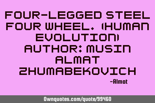 Four-legged steel four wheel. (Human evolution) Author: Musin Almat Z