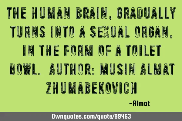 The human brain, gradually turns into a sexual organ, in the form of a toilet bowl. Author: Musin A