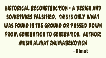 Historical reconstruction - a design and sometimes falsified. This is only what was found in the