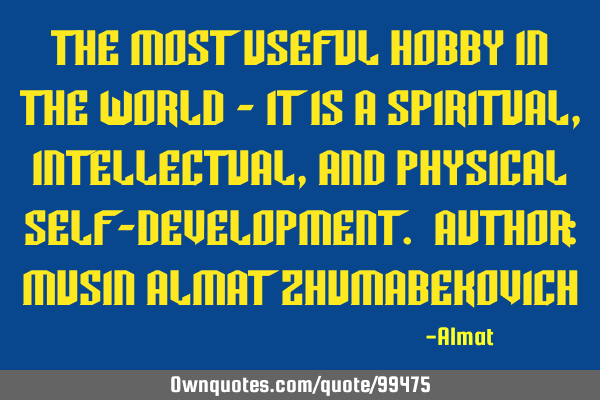 The most useful hobby in the world - it is a spiritual, intellectual, and physical self-