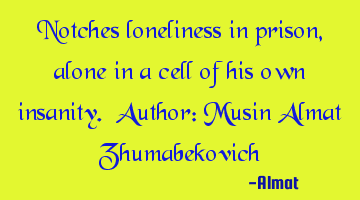 Notches loneliness in prison, alone in a cell of his own insanity. Author: Musin Almat Zhumabekovich