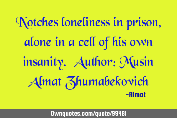 Notches loneliness in prison, alone in a cell of his own insanity. Author: Musin Almat Z
