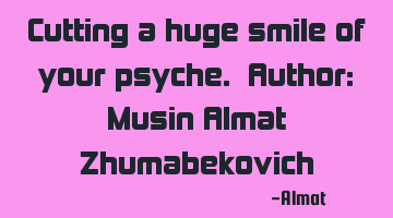 Cutting a huge smile of your psyche. Author: Musin Almat Zhumabekovich