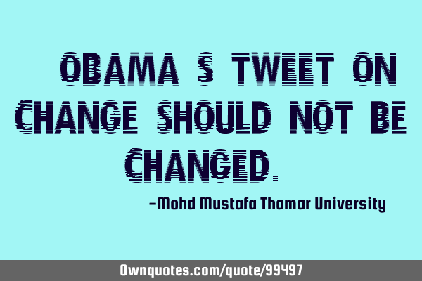 • Obama’s tweet on change should not be changed.‎