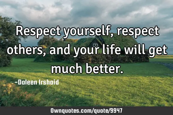 Respect yourself, respect others, and your life will get much