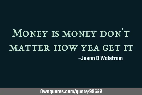 Money is money don