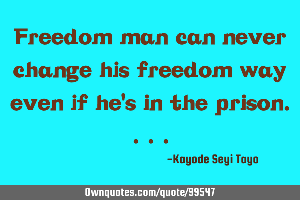 Freedom man can never change his freedom way even if he