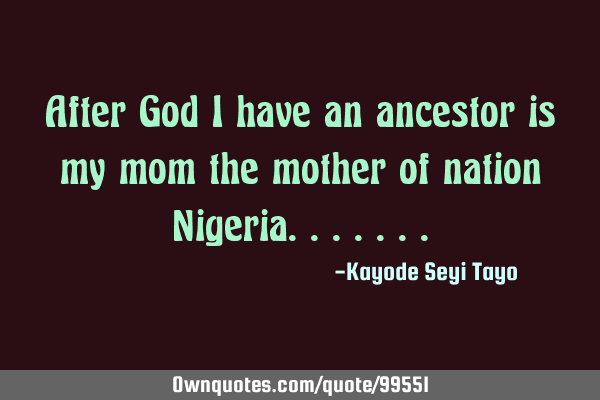 After God I have an ancestor is my mom the mother of nation N