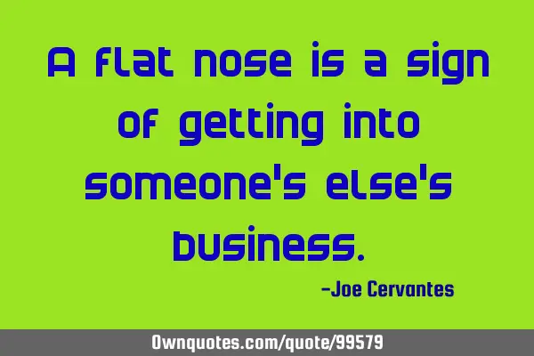A flat nose is a sign of getting into someone