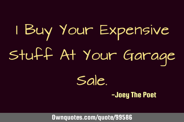 I Buy Your Expensive Stuff At Your Garage S
