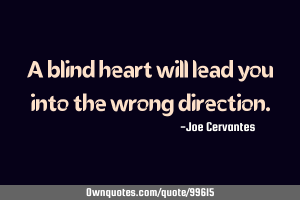 A blind heart will lead you into the wrong