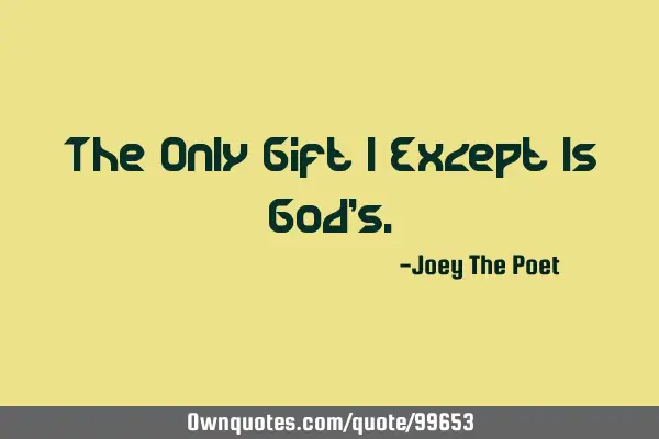 The Only Gift I Except Is God
