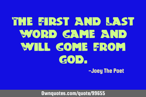 The First And Last Word Came And Will Come From G