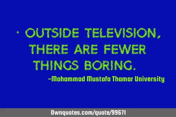 • Outside television, there are fewer things boring.‎