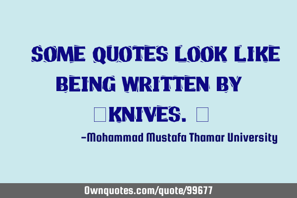 • Some quotes look like being written by ‎knives.‎