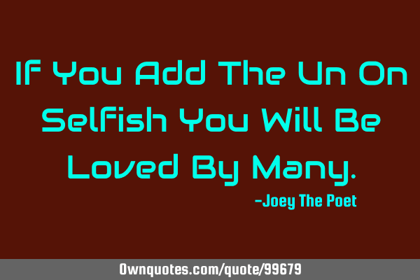 If You Add The Un On Selfish You Will Be Loved By M
