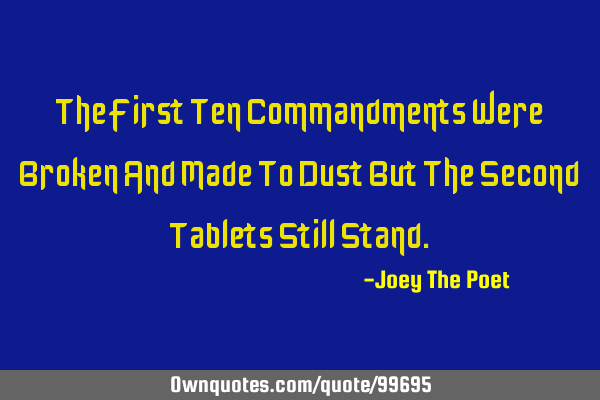 The First Ten Commandments Were Broken And Made To Dust But The Second Tablets Still S