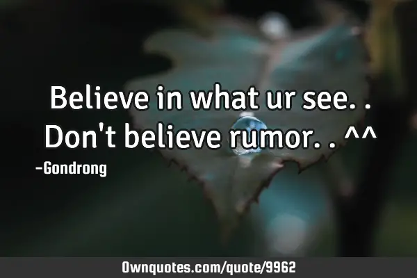 Believe in what ur see..don