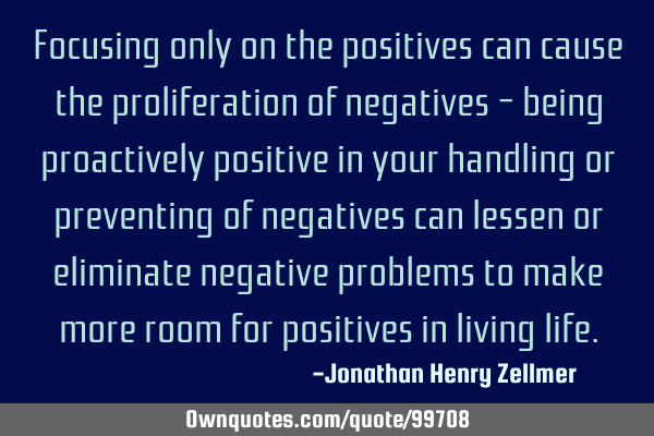 Focusing only on the positives can cause the proliferation of negatives – being proactively