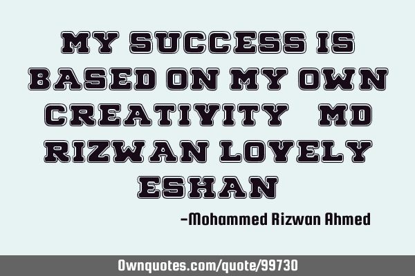 My Success Is Based On My Own Creativity, -Md Rizwan Lovely E