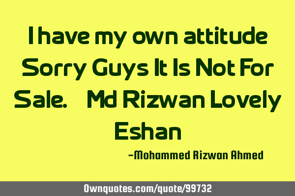 I have my own attitude ,Sorry Guys It Is Not For Sale. - Md Rizwan Lovely E