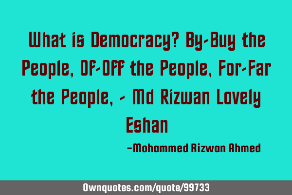 What is Democracy? By-Buy the People, Of-Off the People, For-Far the People, - Md Rizwan Lovely E