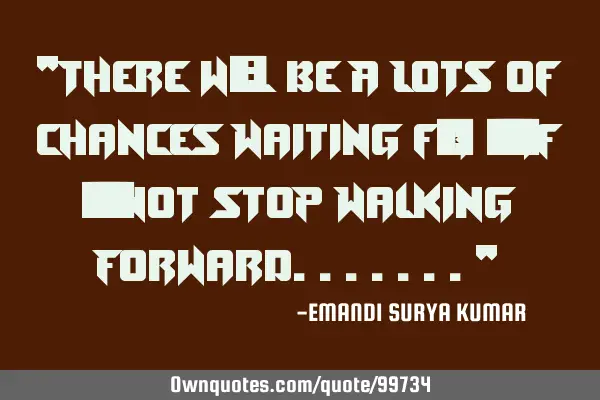"There wíll be A Lots of Chances Waiting før Ýøû If ýøû Not Stop Walking Forward......."