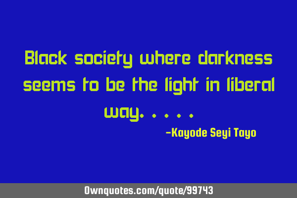 Black society where darkness seems to be the light in liberal