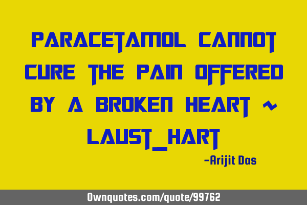Paracetamol cannot cure the pain offered by a broken heart ~ Laust_H