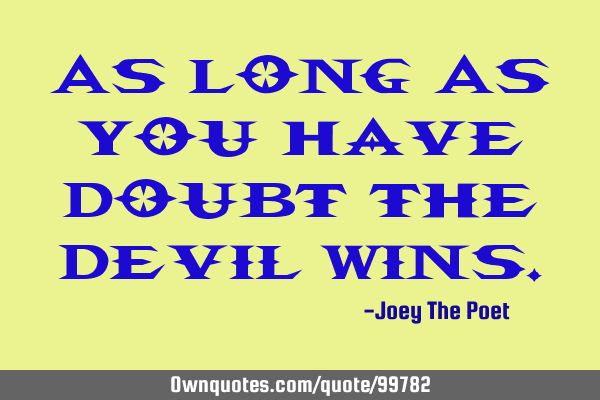 As Long As You Have Doubt The Devil W