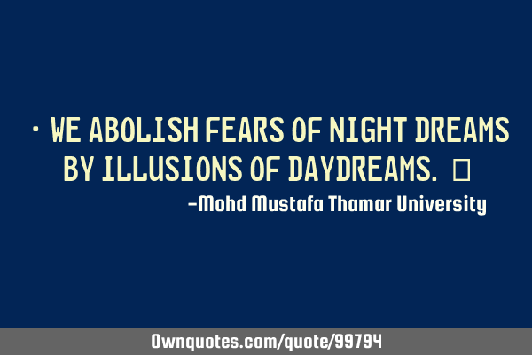 • We abolish fears of night dreams by illusions of daydreams.‎