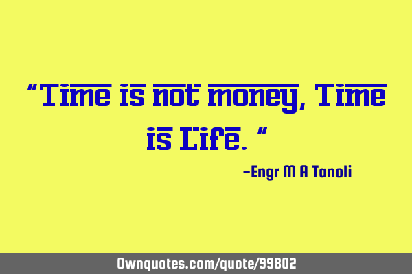 "Time is not money, Time is Life."