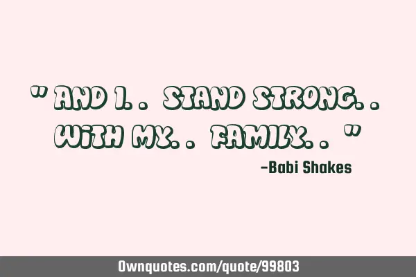 " And I.. stand Strong.. with my.. FAMILY.. "
