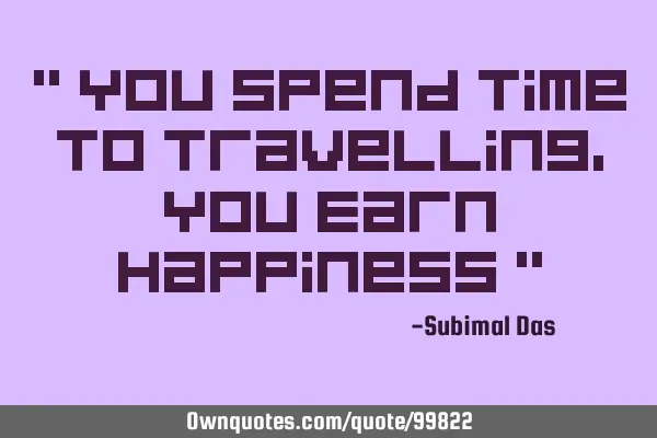 " You Spend Time To Travelling, You Earn Happiness "