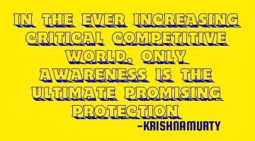 IN THE EVER INCREASING CRITICAL COMPETITIVE WORLD, ONLY AWARENESS IS THE ULTIMATE PROMISING PROTECTI