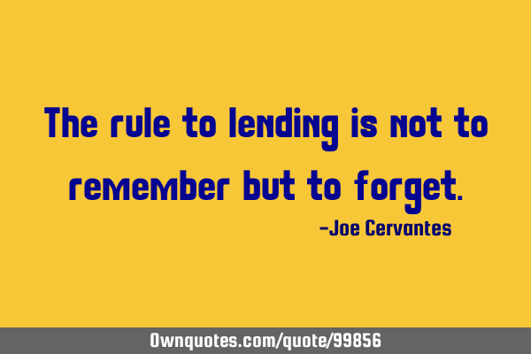 The rule to lending is not to remember but to
