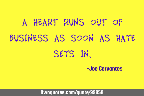 A heart runs out of business as soon as hate sets