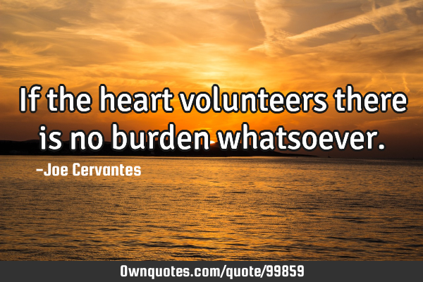 If the heart volunteers there is no burden