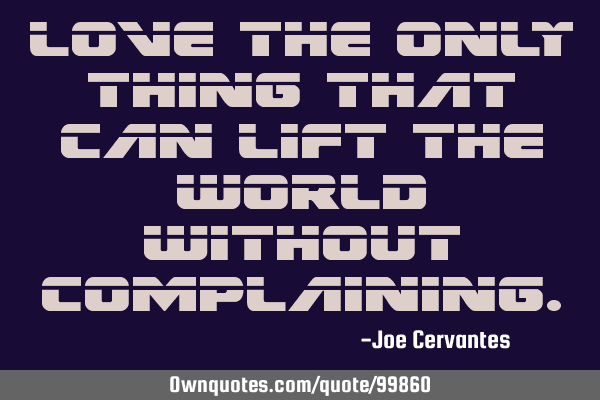 Love the only thing that can lift the world without