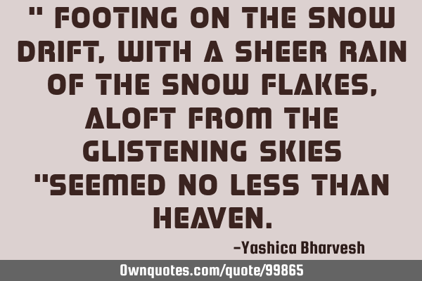 " Footing on the snow drift, with a sheer rain of the snow flakes, aloft from the glistening skies "
