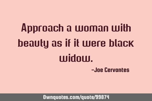 Approach a woman with beauty as if it were black