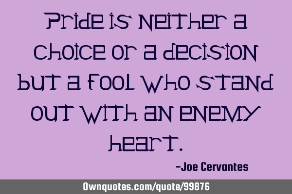 Pride is neither a choice or a decision but a fool who stand out with an enemy
