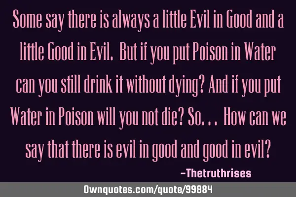 Some say there is always a little Evil in Good and a little Good in Evil. But if you put Poison in W
