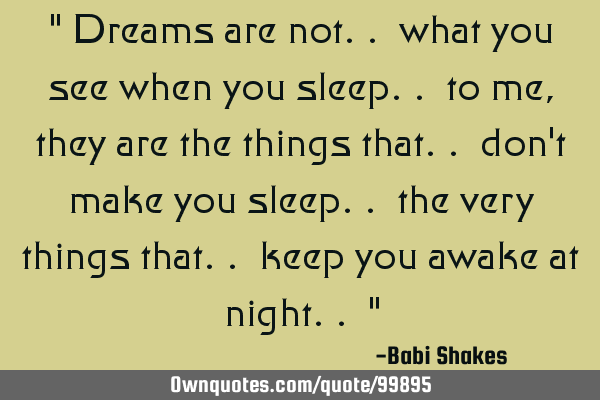 " Dreams are not.. what you see when you sleep.. to me, they are the things that.. don