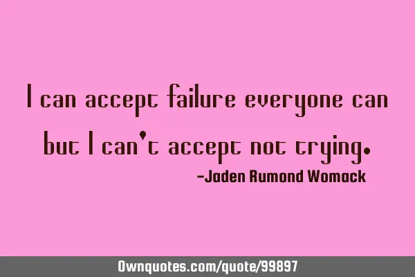 I can accept failure everyone can but I can
