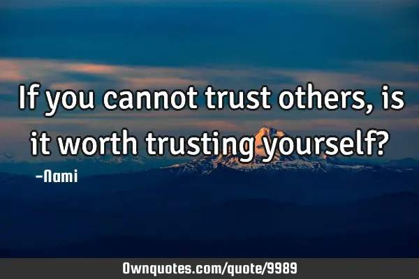 If you cannot trust others,is it worth trusting yourself?