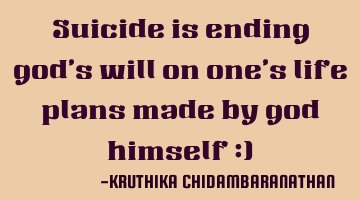 Suicide is ending god's will on one's life plans made by god himself :)