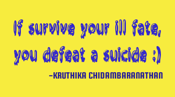If survive your ill fate,you defeat a suicide :)