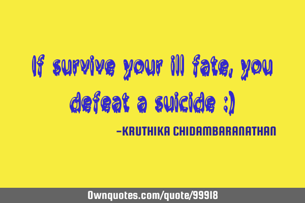 If survive your ill fate,you defeat a suicide :)