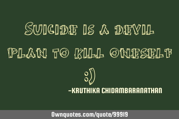 Suicide is a devil plan to kill oneself :)